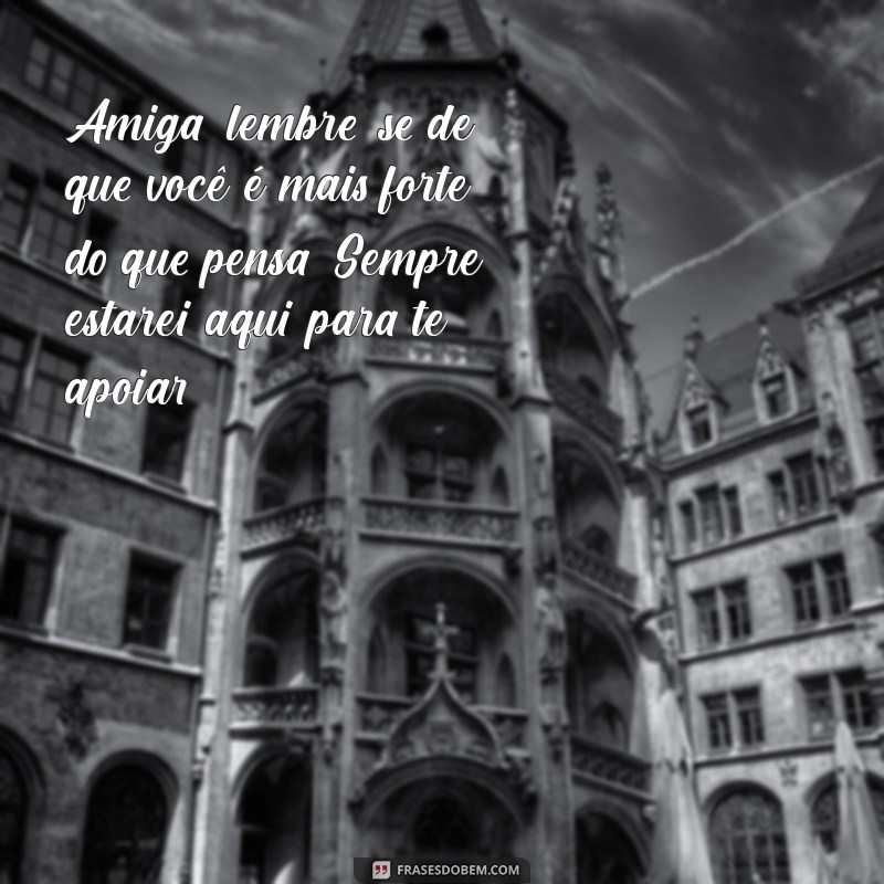 mensagens de força para amiga Amiga, lembre-se de que você é mais forte do que pensa. Sempre estarei aqui para te apoiar.