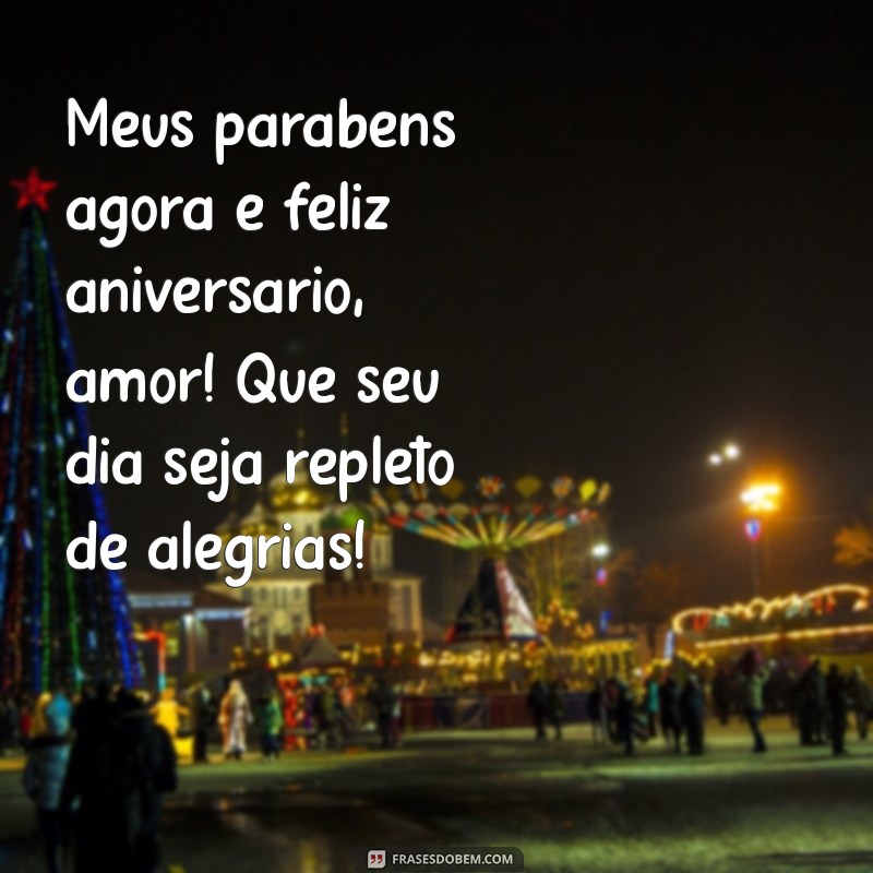 meus parabéns agora e feliz aniversário amor Meus parabéns agora e feliz aniversário, amor! Que seu dia seja repleto de alegrias!