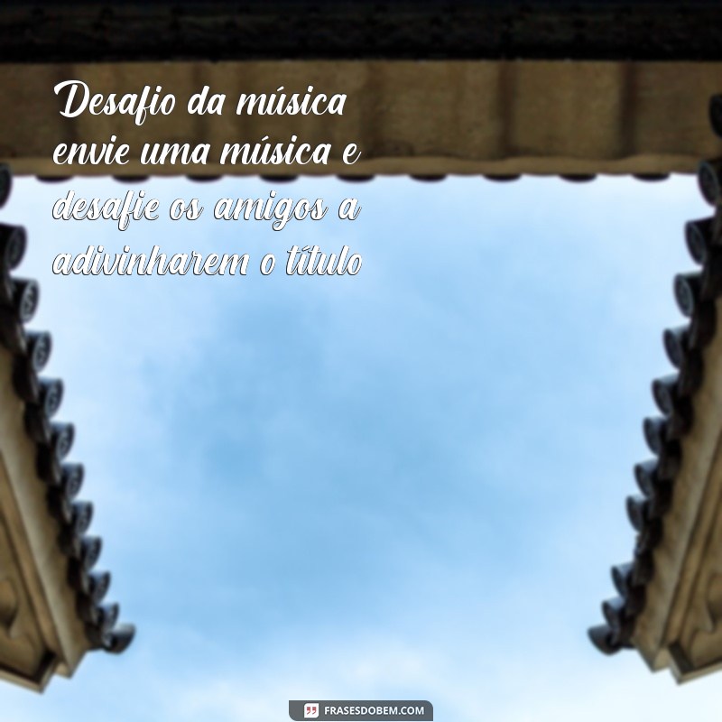 brincadeira para fazer pelo whatsapp Desafio da música: envie uma música e desafie os amigos a adivinharem o título.