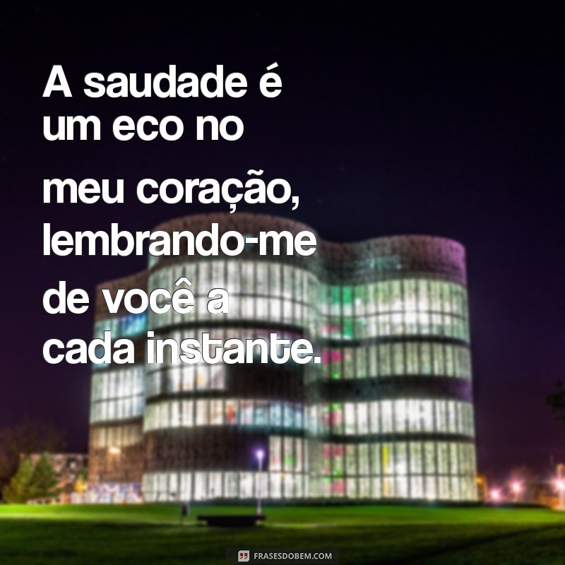 mensagem de sentir falta da pessoa A saudade é um eco no meu coração, lembrando-me de você a cada instante.