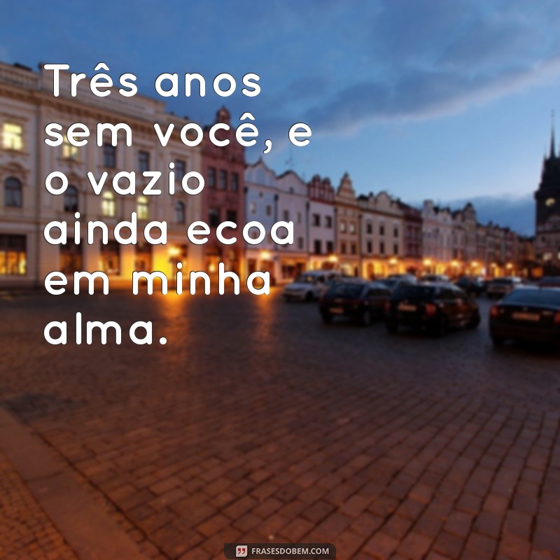 3 anos sem você Três anos sem você, e o vazio ainda ecoa em minha alma.