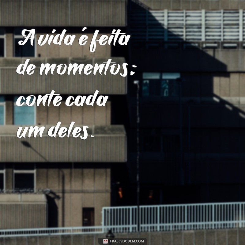 contador frases A vida é feita de momentos; conte cada um deles.