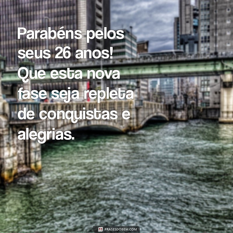 mensagem de aniversário 26 anos Parabéns pelos seus 26 anos! Que esta nova fase seja repleta de conquistas e alegrias.