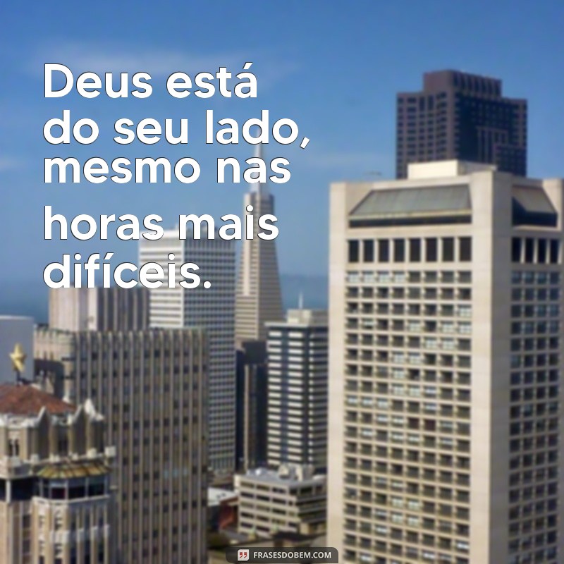 deus esta do seu lado Deus está do seu lado, mesmo nas horas mais difíceis.