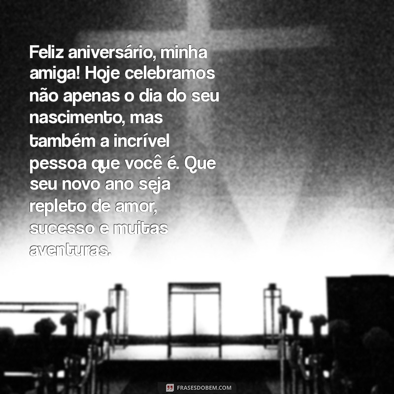 um texto de aniversário para amiga Feliz aniversário, minha amiga! Hoje celebramos não apenas o dia do seu nascimento, mas também a incrível pessoa que você é. Que seu novo ano seja repleto de amor, sucesso e muitas aventuras.