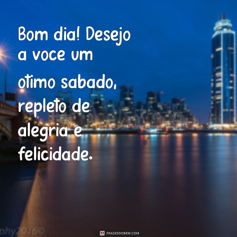 frases bom dia otimo sabado Bom dia! Desejo a você um ótimo sábado, repleto de alegria e felicidade.