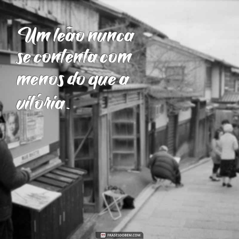 Frases Inspiradoras de Leão: A Mentalidade do Vencedor 