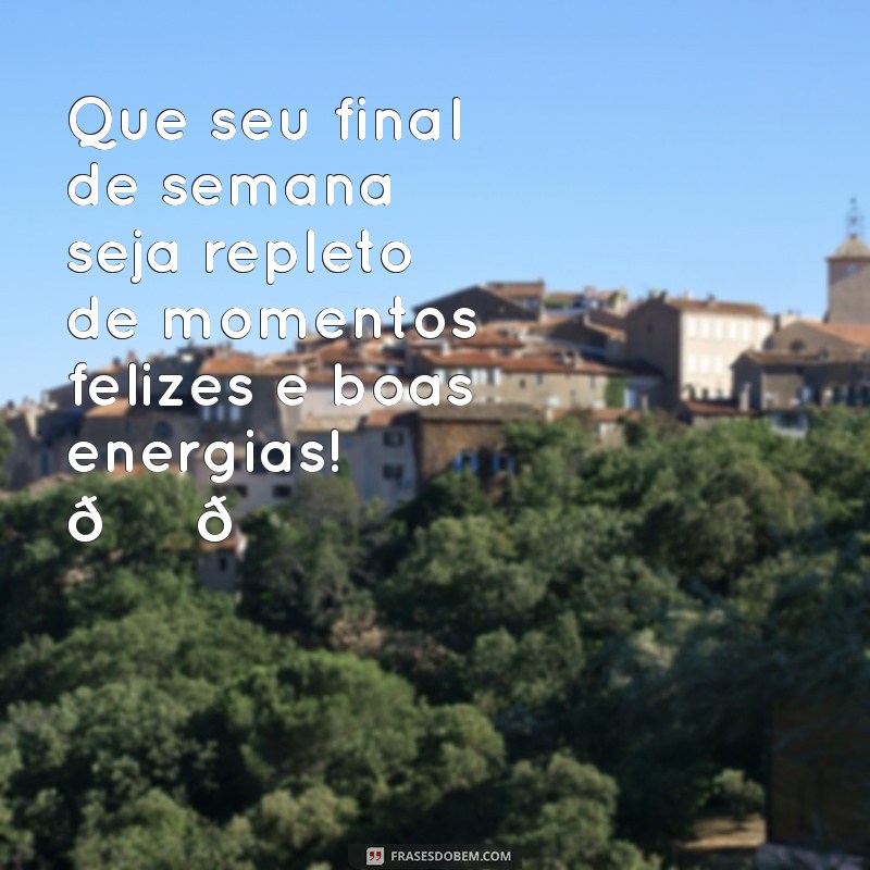 mensagem de bom final de semana para whatsapp Que seu final de semana seja repleto de momentos felizes e boas energias! 😊🌟