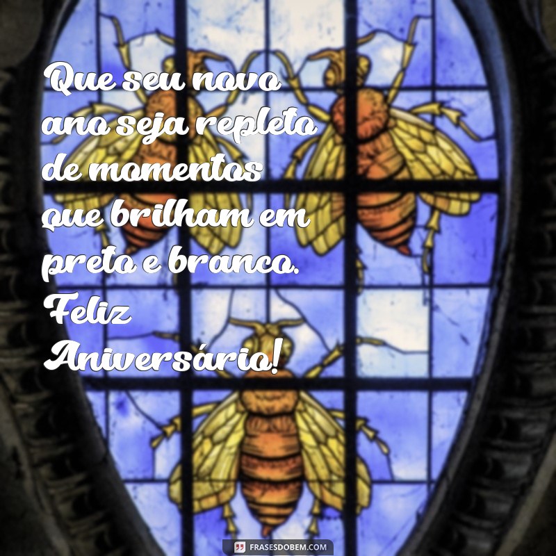 mensagem de aniversário preto e branco Que seu novo ano seja repleto de momentos que brilham em preto e branco. Feliz Aniversário!
