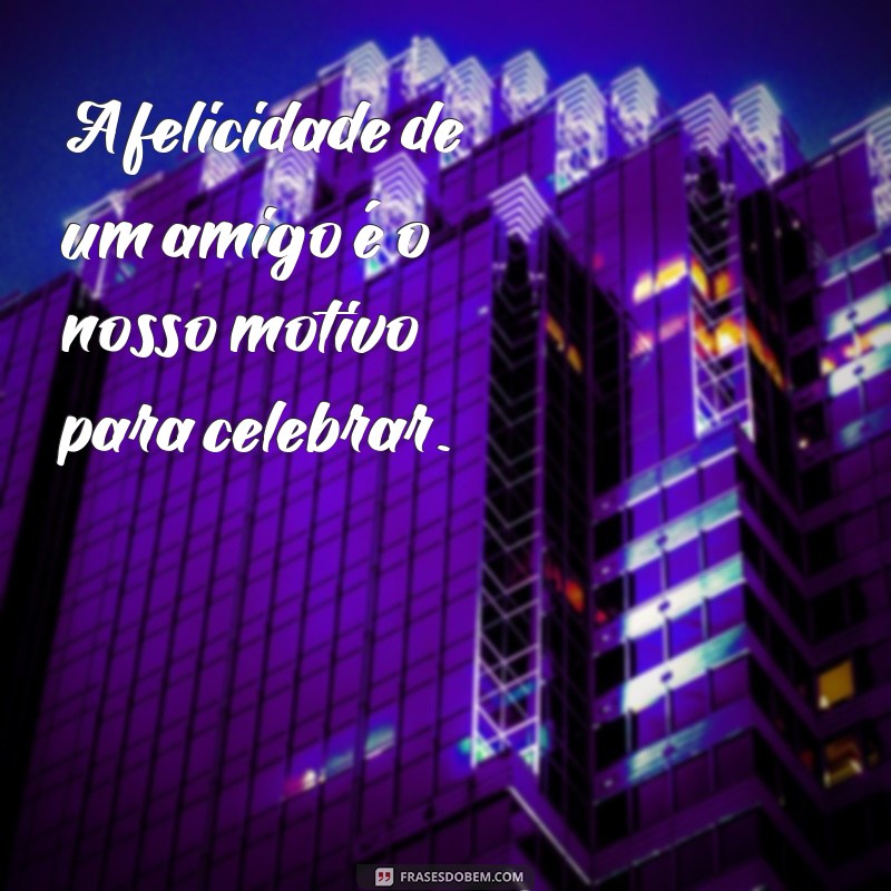 Frases Inspiradoras para Celebrar a Felicidade Alheia 