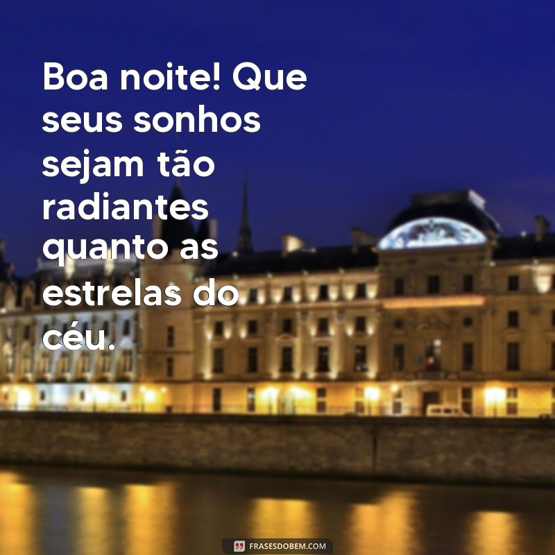 boa noite bons sonhos bom descanso Boa noite! Que seus sonhos sejam tão radiantes quanto as estrelas do céu.