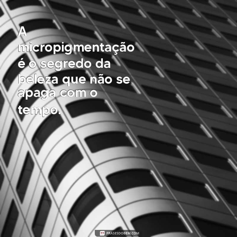 Frases Inspiradoras para Micropigmentação: Realce Sua Beleza com Estilo 