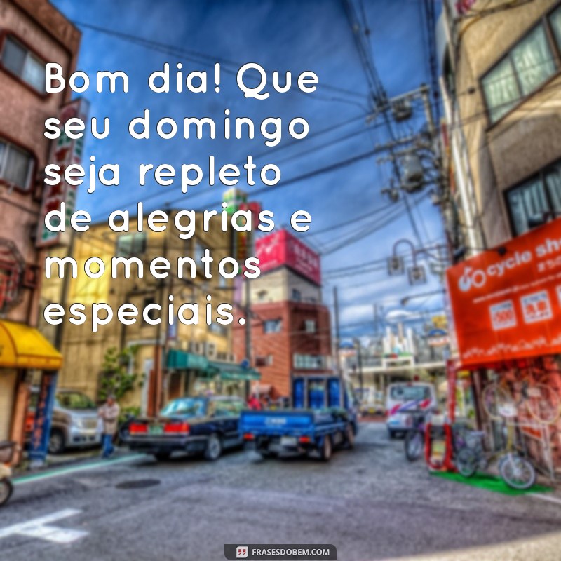 bom dia e um feliz domingo Bom dia! Que seu domingo seja repleto de alegrias e momentos especiais.