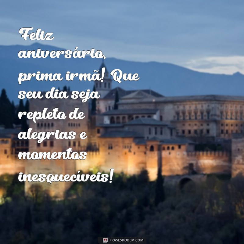 feliz aniversário prima irmã Feliz aniversário, prima irmã! Que seu dia seja repleto de alegrias e momentos inesquecíveis!