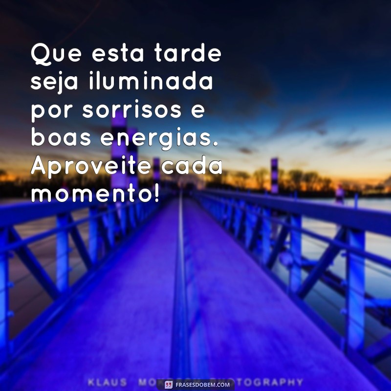 mensagem de boa tarde de luz Que esta tarde seja iluminada por sorrisos e boas energias. Aproveite cada momento!