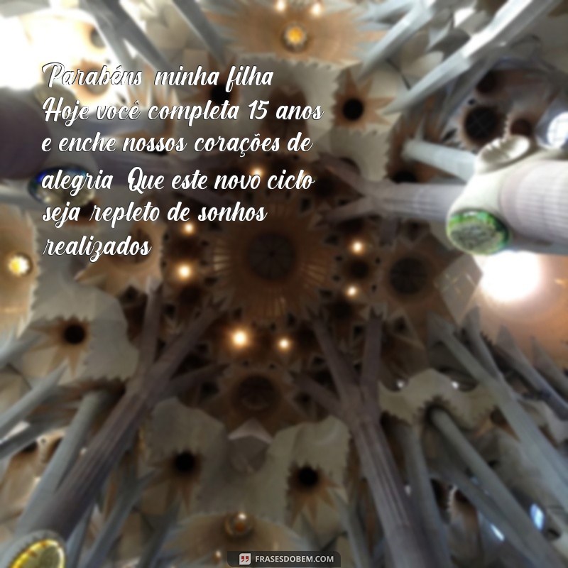 mensagem de aniversário de mãe para filha de 15 anos Parabéns, minha filha! Hoje você completa 15 anos e enche nossos corações de alegria. Que este novo ciclo seja repleto de sonhos realizados.