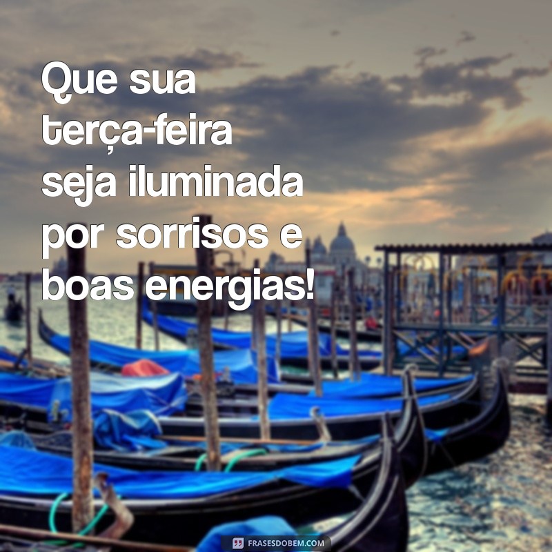 mensagem de bom terça feira Que sua terça-feira seja iluminada por sorrisos e boas energias!