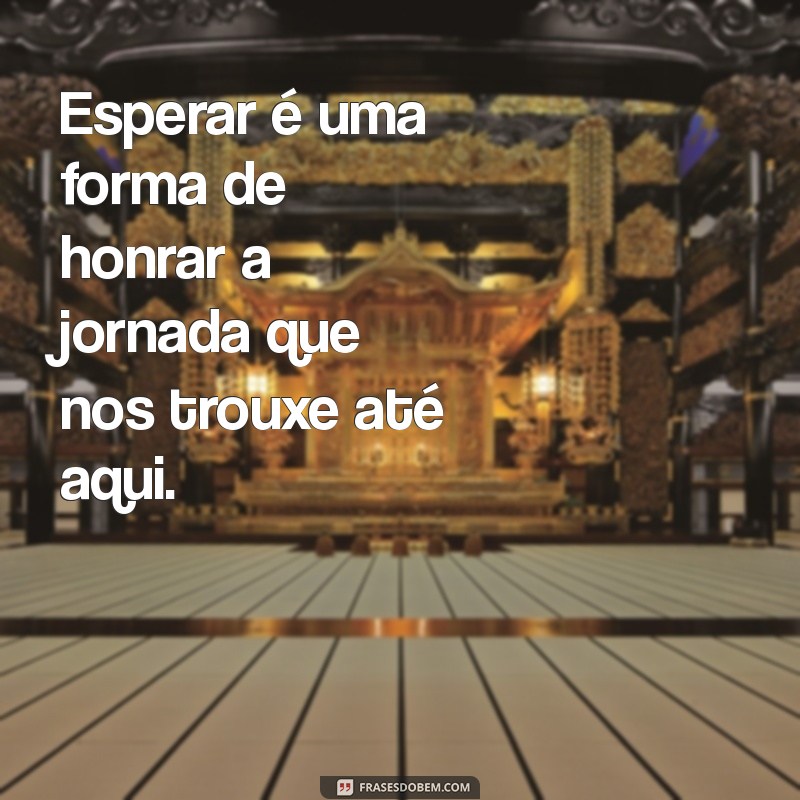 Frases Inspiradoras para Esperar com Paciência e Esperança 