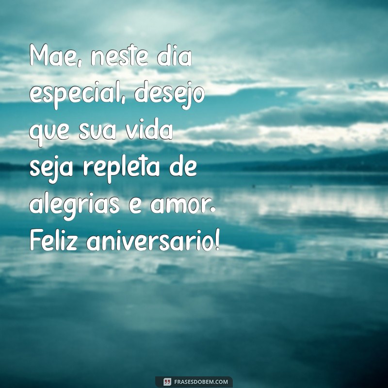 msg aniversário para mae Mãe, neste dia especial, desejo que sua vida seja repleta de alegrias e amor. Feliz aniversário!