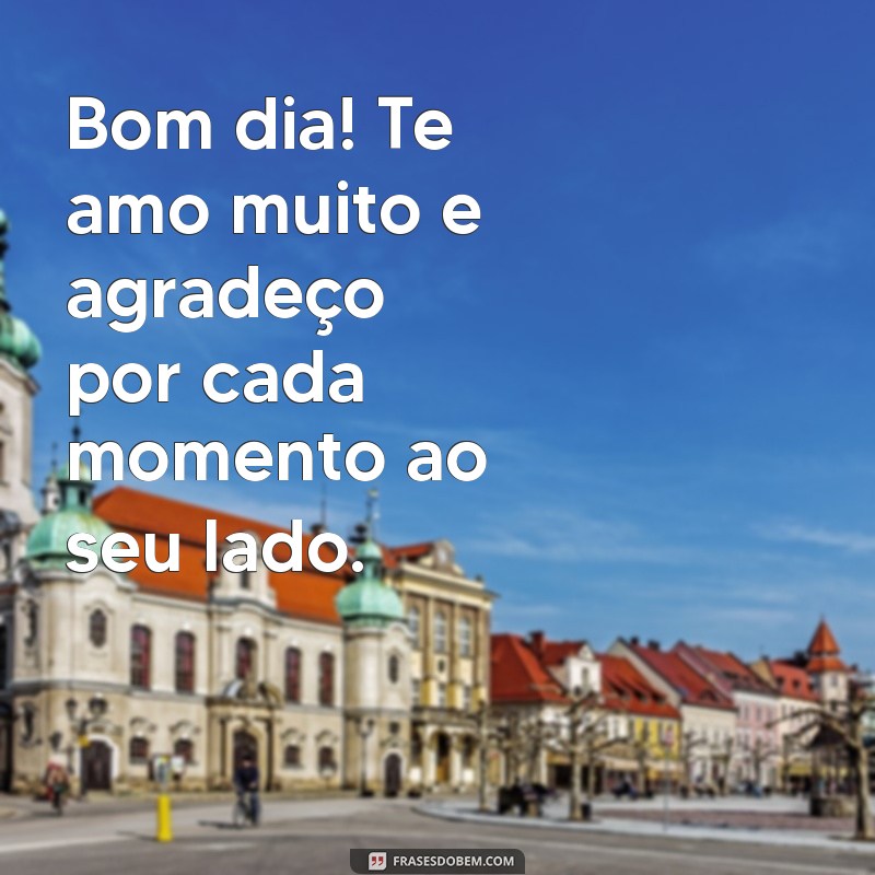 Bom Dia! 30 Frases Lindas para Dizer Te Amo Muito 