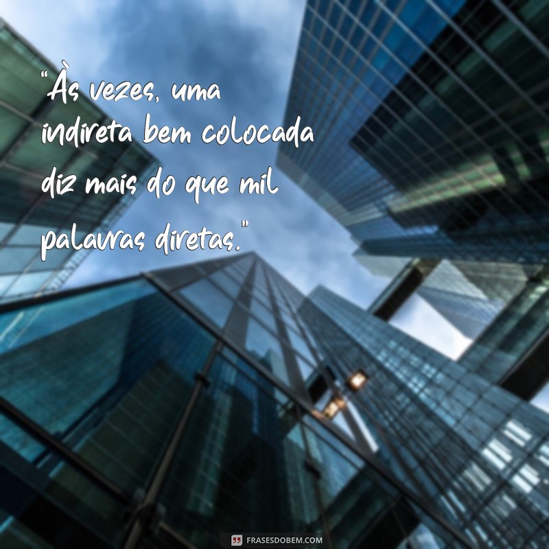 frases sobre indiretas “Às vezes, uma indireta bem colocada diz mais do que mil palavras diretas.”