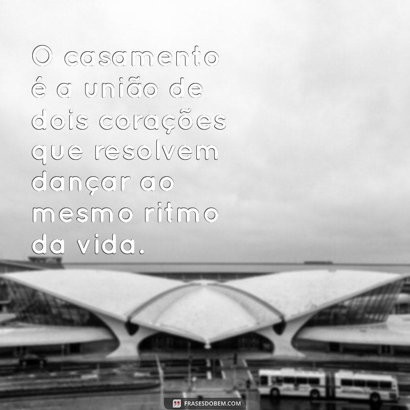 casamento reflexão O casamento é a união de dois corações que resolvem dançar ao mesmo ritmo da vida.