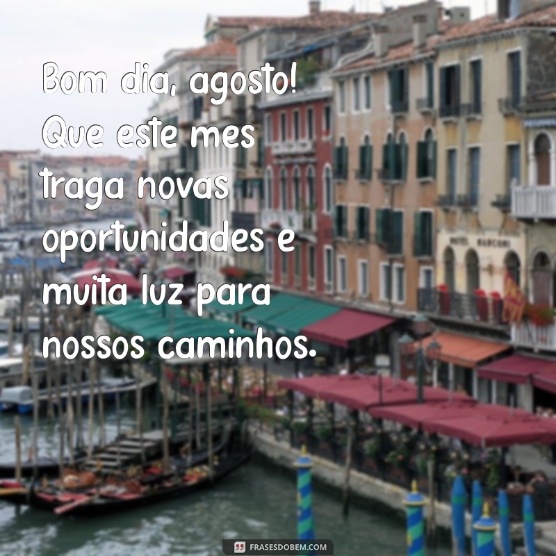 mensagem de bom dia agosto Bom dia, agosto! Que este mês traga novas oportunidades e muita luz para nossos caminhos.