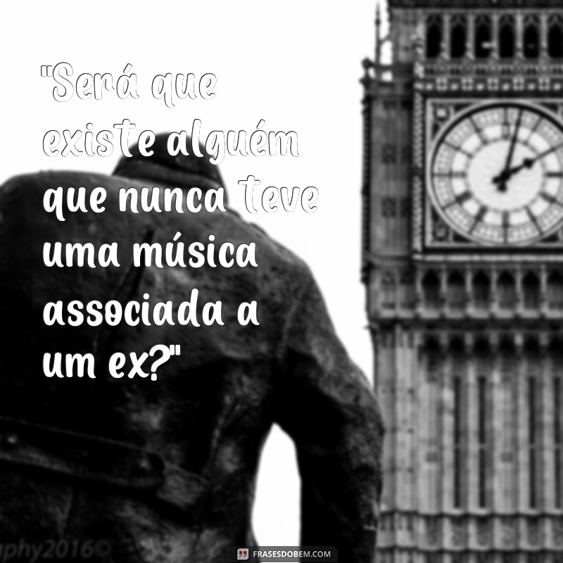 frases quem é que não tem uma ex musica 