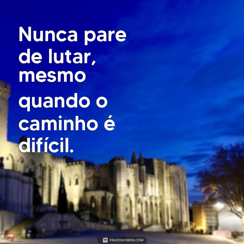 nunca pare de lutar letra Nunca pare de lutar, mesmo quando o caminho é difícil.