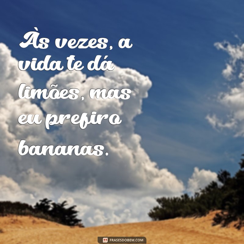 frases banana Às vezes, a vida te dá limões, mas eu prefiro bananas.