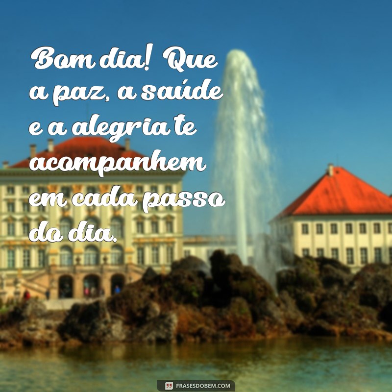 bom dia com paz saude e alegria Bom dia! Que a paz, a saúde e a alegria te acompanhem em cada passo do dia.