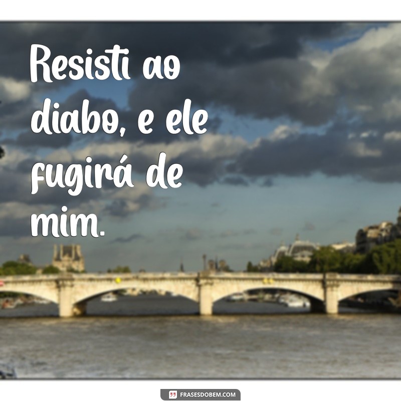 resisti ao diabo e ele fugirá Resisti ao diabo, e ele fugirá de mim.