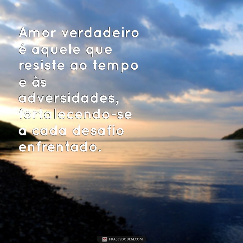 o que é amor verdadeiro Amor verdadeiro é aquele que resiste ao tempo e às adversidades, fortalecendo-se a cada desafio enfrentado.