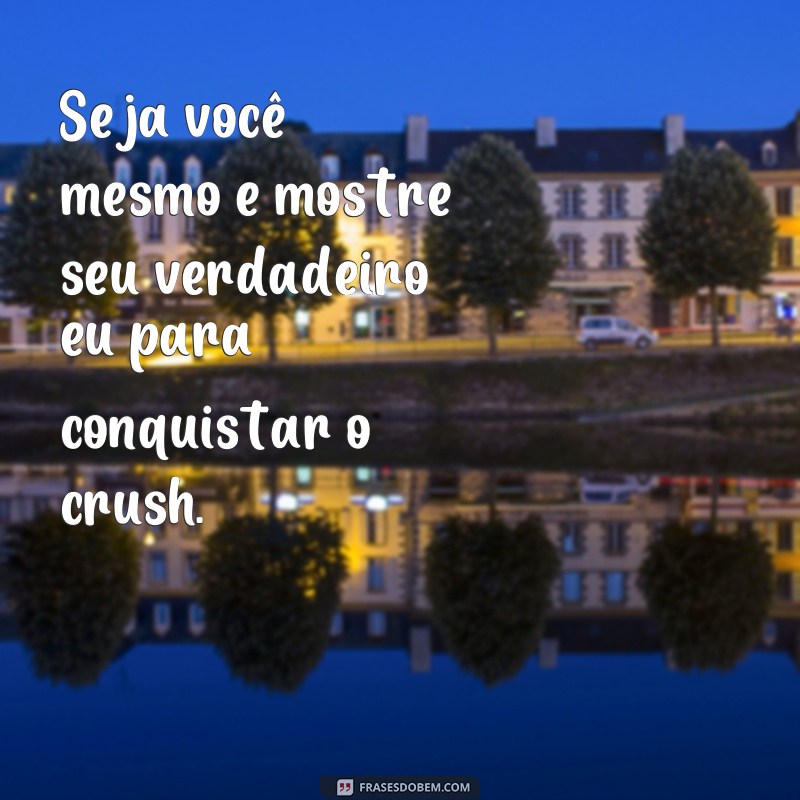 frases como conquistar o crush Seja você mesmo e mostre seu verdadeiro eu para conquistar o crush.