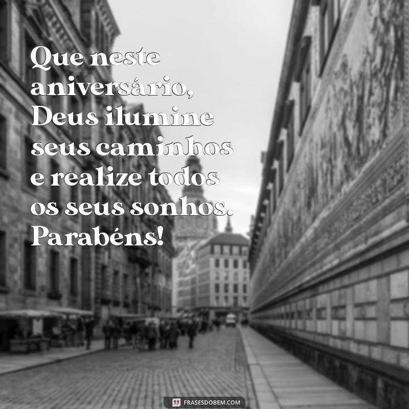 mensagem de deus de feliz aniversário Que neste aniversário, Deus ilumine seus caminhos e realize todos os seus sonhos. Parabéns!