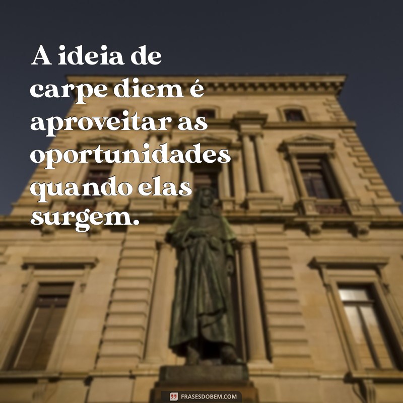 Carpe Diem: O Significado e Como Aplicar na Sua Vida Diária 