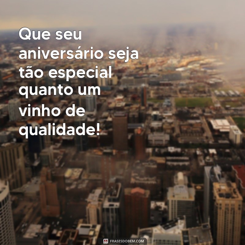 feliz aniversário vinho Que seu aniversário seja tão especial quanto um vinho de qualidade!