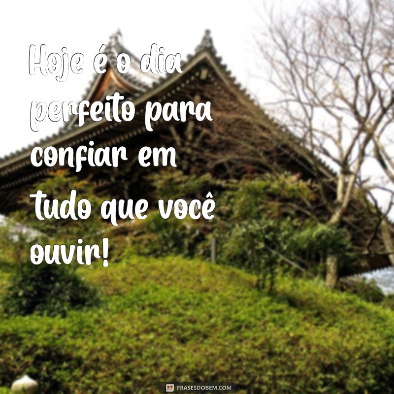 frases dia da mentira Hoje é o dia perfeito para confiar em tudo que você ouvir!