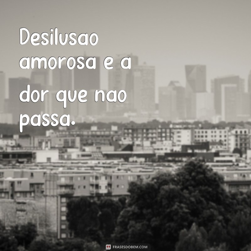 Descubra as melhores frases de desilusão de amor para expressar seus sentimentos 