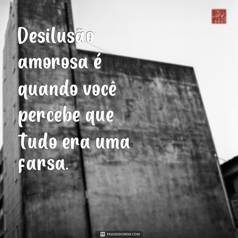 Descubra as melhores frases de desilusão de amor para expressar seus sentimentos 