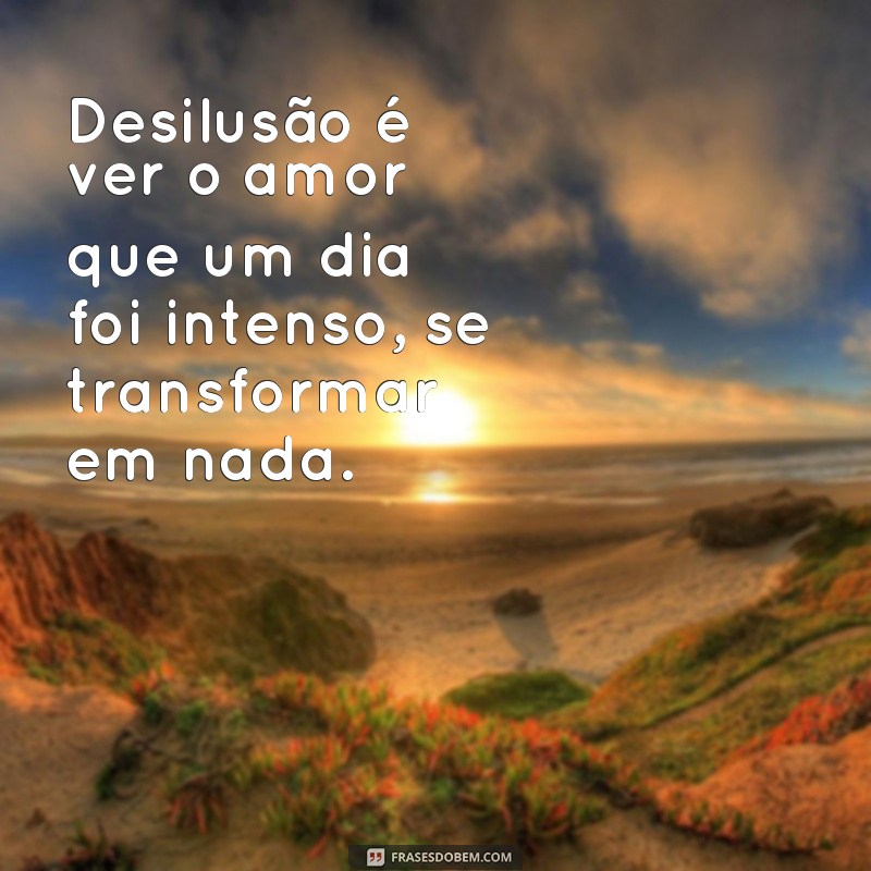 Descubra as melhores frases de desilusão de amor para expressar seus sentimentos 