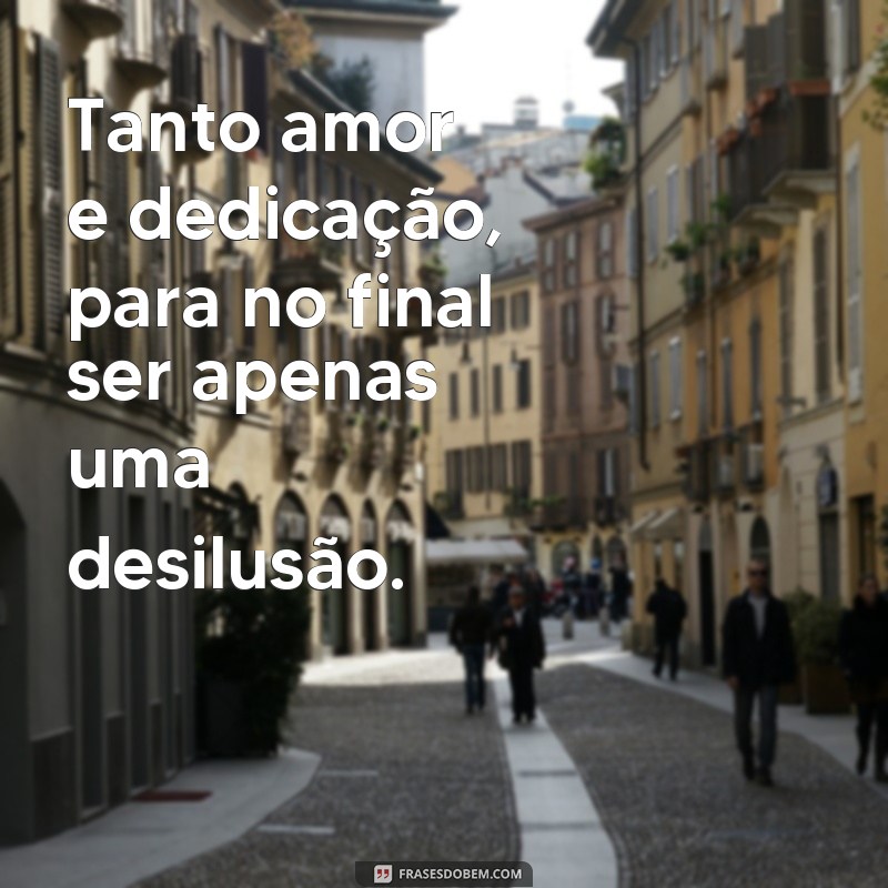 Descubra as melhores frases de desilusão de amor para expressar seus sentimentos 