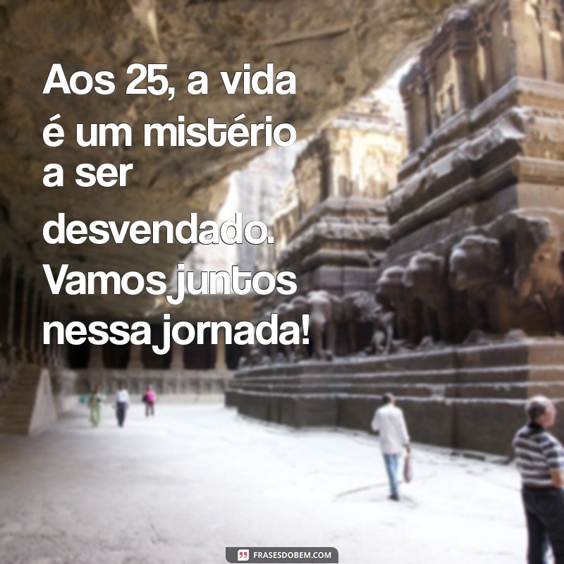 221 Frases Inspiradoras para Celebrar o Aniversário de 25 Anos 