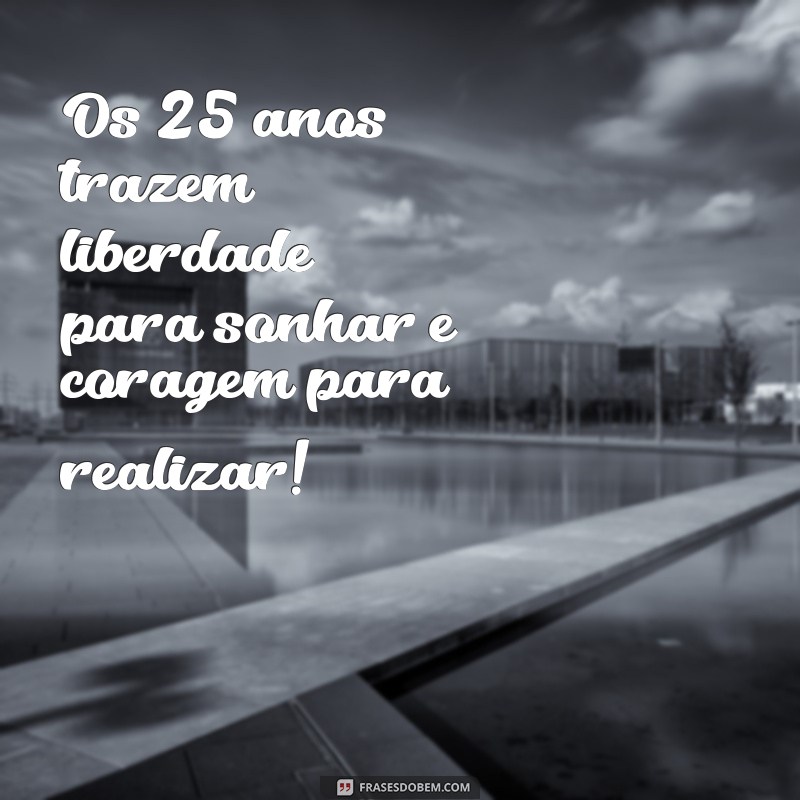 221 Frases Inspiradoras para Celebrar o Aniversário de 25 Anos 