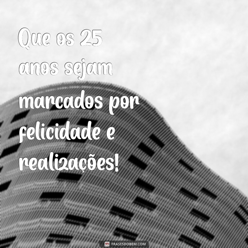 221 Frases Inspiradoras para Celebrar o Aniversário de 25 Anos 