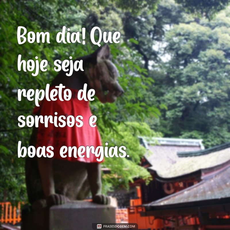 frases e bom dia Bom dia! Que hoje seja repleto de sorrisos e boas energias.