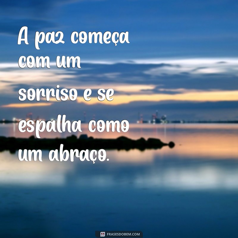 frases sobre paz e amor A paz começa com um sorriso e se espalha como um abraço.