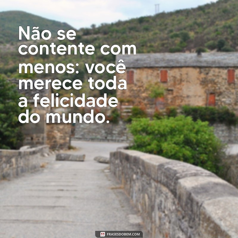 Frases Inspiradoras: Você Merece Ser Feliz Todos os Dias 