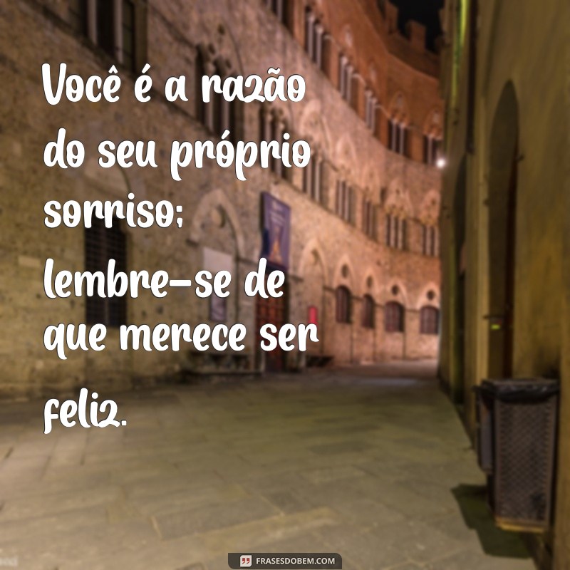 Frases Inspiradoras: Você Merece Ser Feliz Todos os Dias 