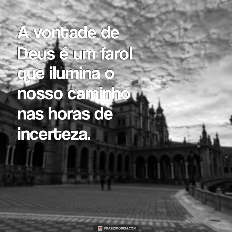 vontade de deus A vontade de Deus é um farol que ilumina o nosso caminho nas horas de incerteza.